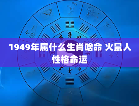 1949年属什么生肖啥命 火鼠人性格命运