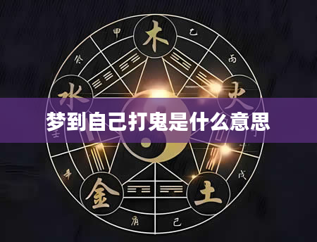 梦到自己打鬼是什么意思