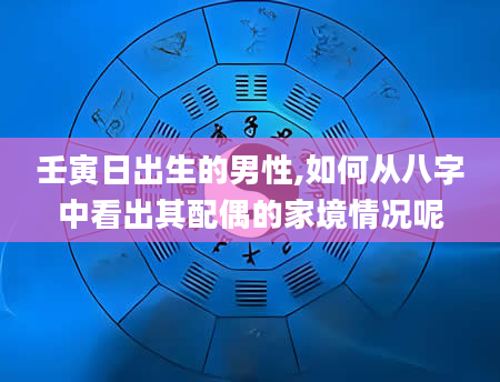 壬寅日出生的男性,如何从八字中看出其配偶的家境情况呢