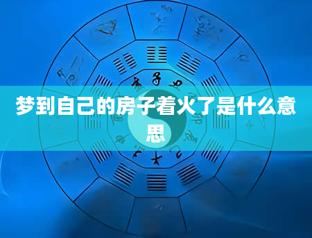 梦到自己的房子着火了是什么意思