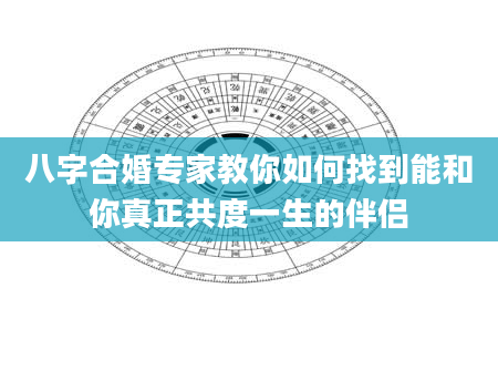 八字合婚专家教你如何找到能和你真正共度一生的伴侣
