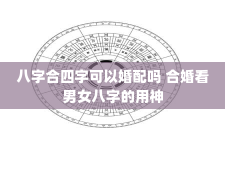八字合四字可以婚配吗 合婚看男女八字的用神