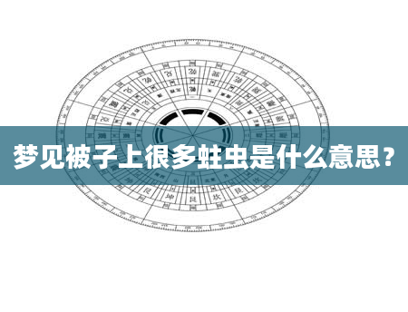 梦见被子上很多蛀虫是什么意思？