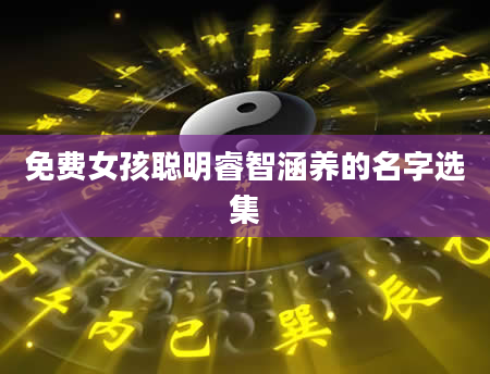 免费女孩聪明睿智涵养的名字选集
