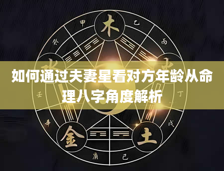 如何通过夫妻星看对方年龄从命理八字角度解析