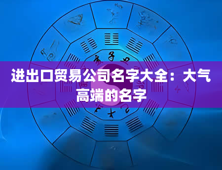 进出口贸易公司名字大全：大气高端的名字