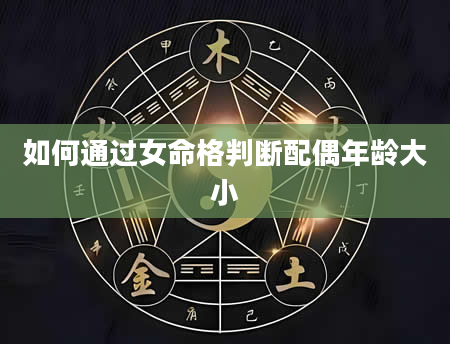 如何通过女命格判断配偶年龄大小
