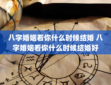 八字婚姻看你什么时候结婚 八字婚姻看你什么时候结婚好