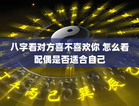 八字看对方喜不喜欢你 怎么看配偶是否适合自己