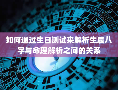 如何通过生日测试来解析生辰八字与命理解析之间的关系