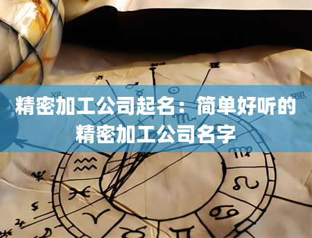 精密加工公司起名：简单好听的精密加工公司名字