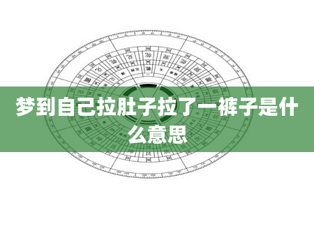 梦到自己拉肚子拉了一裤子是什么意思