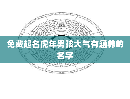 免费起名虎年男孩大气有涵养的名字