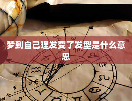 梦到自己理发变了发型是什么意思