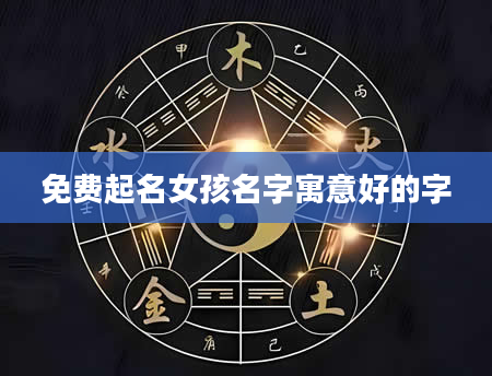 免费起名女孩名字寓意好的字