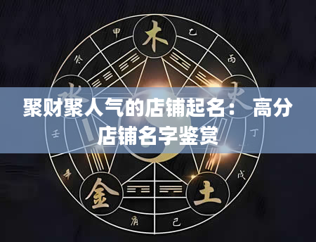 聚财聚人气的店铺起名： 高分店铺名字鉴赏