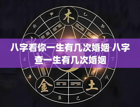 八字看你一生有几次婚姻 八字查一生有几次婚姻