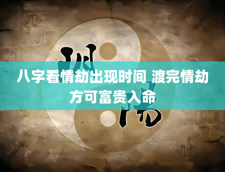 八字看情劫出现时间 渡完情劫方可富贵入命