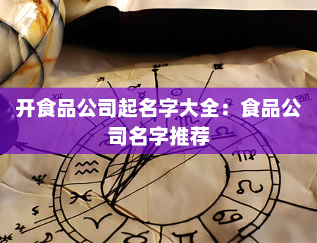 开食品公司起名字大全：食品公司名字推荐