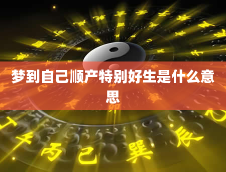 梦到自己顺产特别好生是什么意思