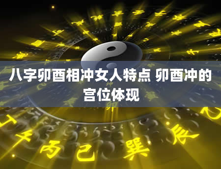 八字卯酉相冲女人特点 卯酉冲的宫位体现