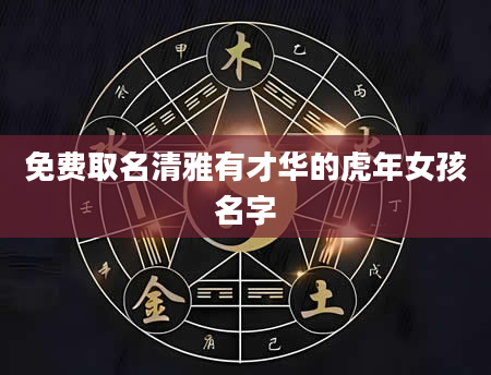 免费取名清雅有才华的虎年女孩名字