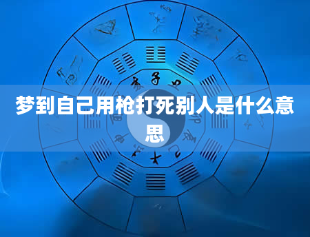 梦到自己用枪打死别人是什么意思