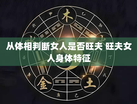 从体相判断女人是否旺夫 旺夫女人身体特征