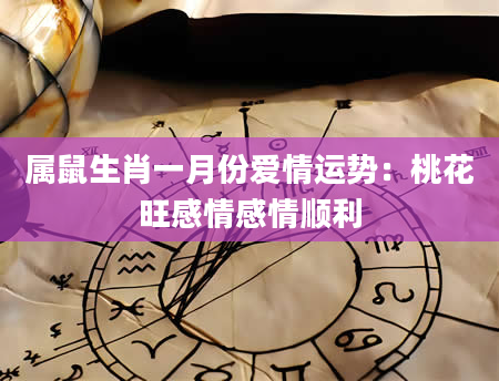 属鼠生肖一月份爱情运势：桃花旺感情感情顺利