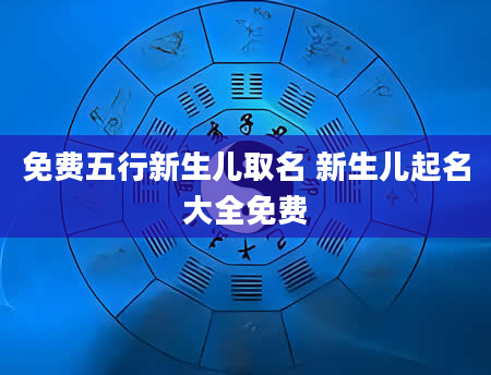 免费五行新生儿取名 新生儿起名大全免费