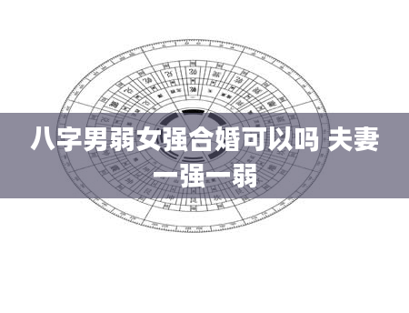 八字男弱女强合婚可以吗 夫妻一强一弱