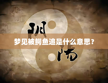 梦见被鳄鱼追是什么意思？