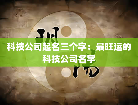 科技公司起名三个字：最旺运的科技公司名字