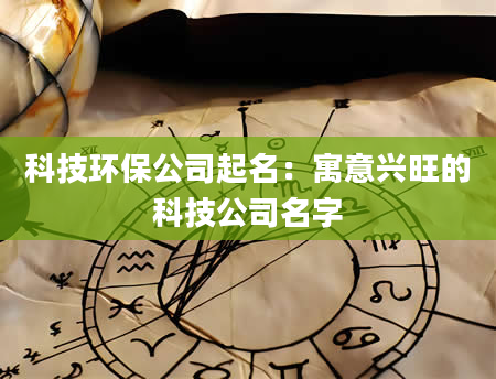 科技环保公司起名：寓意兴旺的科技公司名字
