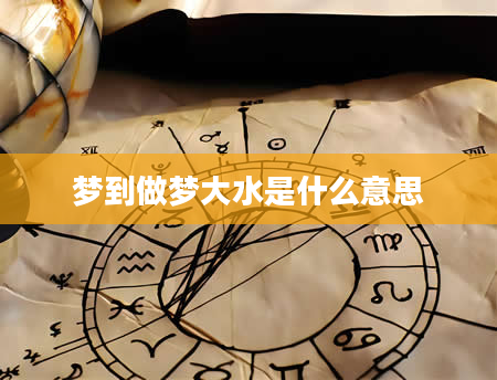 梦到做梦大水是什么意思