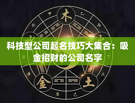 科技型公司起名技巧大集合：吸金招财的公司名字