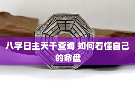 八字日主天干查询 如何看懂自己的命盘