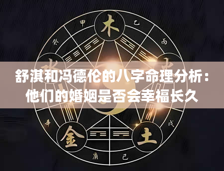 舒淇和冯德伦的八字命理分析：他们的婚姻是否会幸福长久