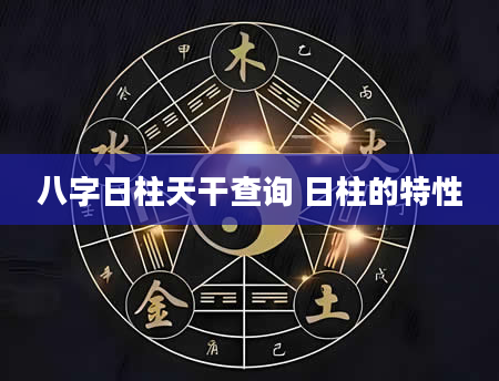 八字日柱天干查询 日柱的特性