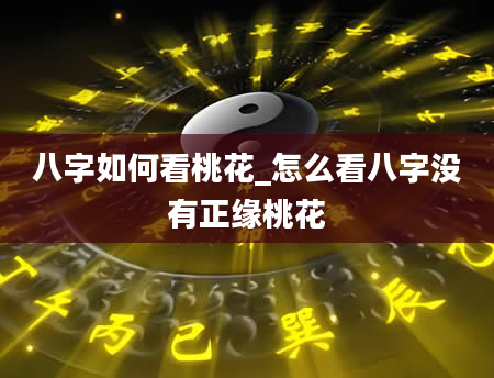 八字如何看桃花_怎么看八字没有正缘桃花