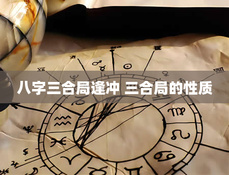 八字三合局逢冲 三合局的性质