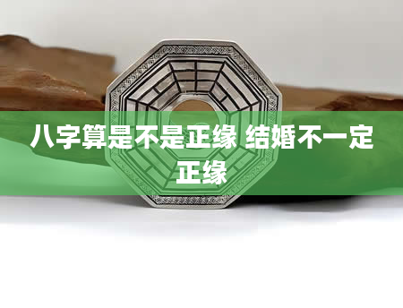 八字算是不是正缘 结婚不一定正缘
