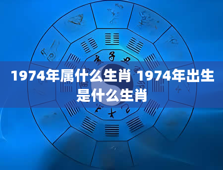 1974年属什么生肖 1974年出生是什么生肖