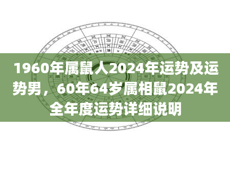 1960年属鼠人2024年运势及运势男，60年64岁属相鼠2024年全年度运势详细说明
