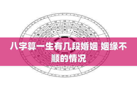 八字算一生有几段婚姻 姻缘不顺的情况