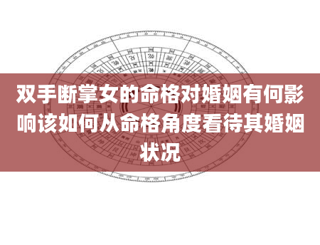 双手断掌女的命格对婚姻有何影响该如何从命格角度看待其婚姻状况