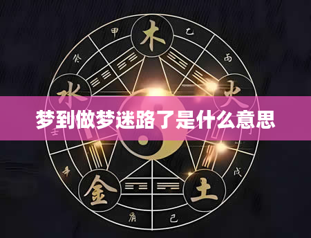 梦到做梦迷路了是什么意思