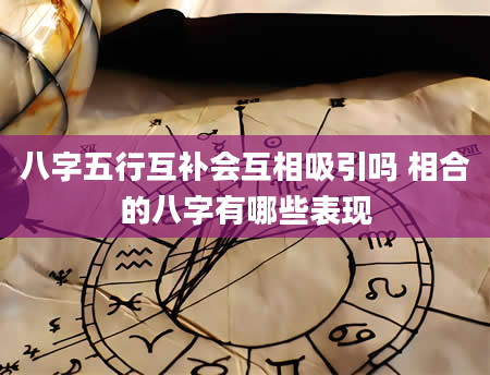八字五行互补会互相吸引吗 相合的八字有哪些表现