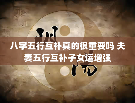 八字五行互补真的很重要吗 夫妻五行互补子女运增强
