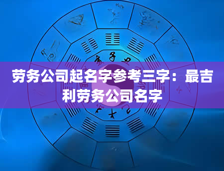劳务公司起名字参考三字：最吉利劳务公司名字